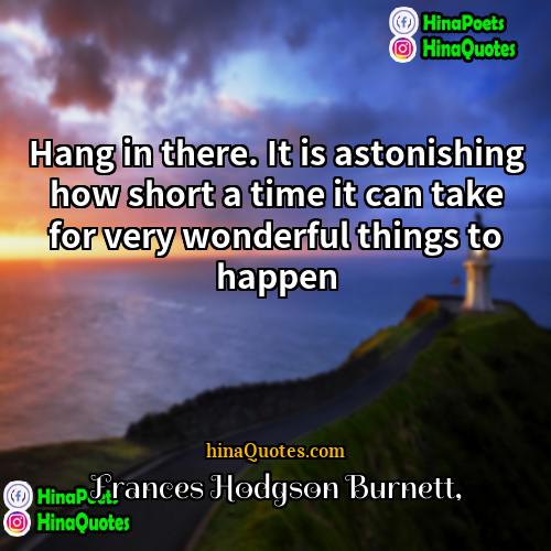 Frances Hodgson Burnett Quotes | Hang in there. It is astonishing how